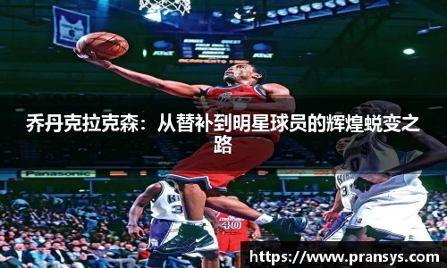 乔丹克拉克森：从替补到明星球员的辉煌蜕变之路