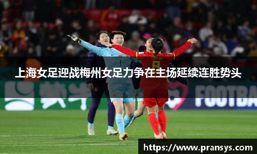 上海女足迎战梅州女足力争在主场延续连胜势头