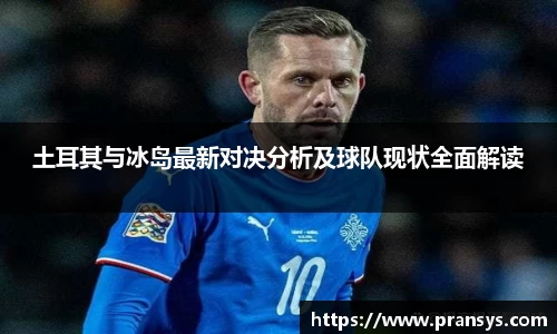 土耳其与冰岛最新对决分析及球队现状全面解读