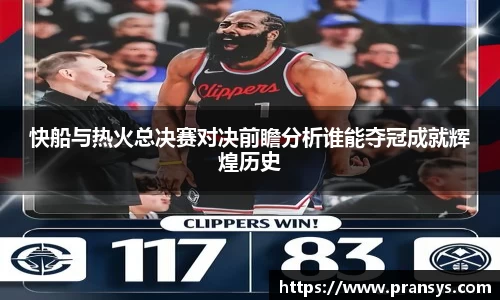 快船与热火总决赛对决前瞻分析谁能夺冠成就辉煌历史