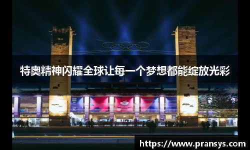 特奥精神闪耀全球让每一个梦想都能绽放光彩