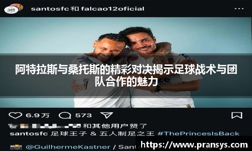 阿特拉斯与桑托斯的精彩对决揭示足球战术与团队合作的魅力